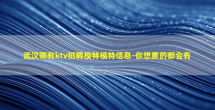武汉哪有ktv招聘模特模特信息-你想要的都会有